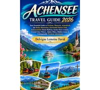ACHENSEE TRAVEL GUIDE 2026: Your Essential Guide to Pertisau, Maurach, Achenkirch, the Rofan Mountains, Karwendel Nature Park, Achenseebahn Steam ... Waters, Alpine Hikes, Hidden Gems