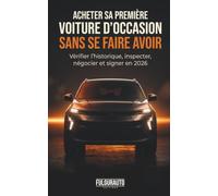 Acheter sa première voiture d'occasion sans se faire avoir: Le guide terrain pour vérifier l'historique, inspecter, négocier et signer en 2026