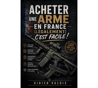 Acheter une Arme en France (Légalement!) C'est Facile !: Le guide complet de la législation française, obtenir une licence de tir sportif ou chasse. Acheter, détenir, transporter une arme légalement