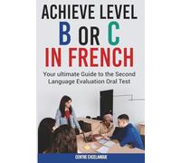 Achieve Level B or C: The Ultimate Guide to the Second Language Evaluation Oral Test (Second Language Tests in the Canadian Public Service)