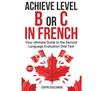Achieve Level B or C: The Ultimate Guide to the Second Language Evaluation Oral Test - Volume 2 (Second Language Tests in the Canadian Public Service)