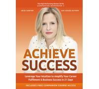 Achieve Success: Leverage Your Intuition to Amplify Your Career Fulfilment & Business Success in 21 Days (High-Performing Woman Series)