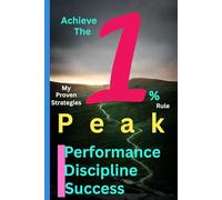 ACHIEVE THE 1 % RULE -PEAK PERFORMANCE DISCIPLINE SUCCESS-MY PROVEN STRATEGIES: Creating a Credible Life with Consistency and Integrity