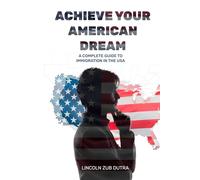 ACHIEVE YOUR AMERICAN DREAM: A COMPLETE GUIDE TO IMMIGRATION IN THE USA