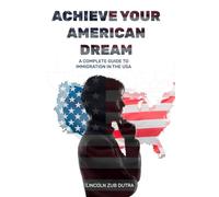 ACHIEVE YOUR AMERICAN DREAM: A COMPLETE GUIDE TO IMMIGRATION IN THE USA