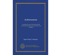 Achievement: a treatise on one of the factors in the advancement of the art of printing, with examples