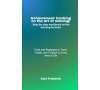 Achievement tracking on the art of winning: Step by step workbook on the winning formula: Tools and Strategies to Track, Tweak, and Triumph in Every Area Of Life