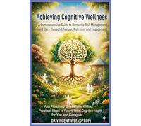 Achieving Cognitive Wellness: A Comprehensive Guide to Dementia Risk Management, and Care through Lifestyle, Nutrition, and Engagement