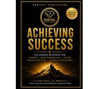 Achieving Success: The Modern Blueprint for Purpose, High Performance, Wealth, Human Potential and Global Achievement (THE SUCCESS BLUEPRINT COLLECTION)