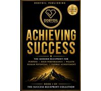 Achieving Success: The Modern Blueprint for Purpose, High Performance, Wealth, Human Potential and Global Achievement (THE SUCCESS BLUEPRINT COLLECTION)