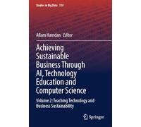 Achieving Sustainable Business Through AI, Technology Education and Computer Science: Volume 2: Teaching Technology and Business Sustainability: 159 (Studies in Big Data, 159)