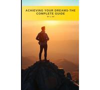 Achieving Your Dreams: The Ultimate Guide to Success: Transform your life with proven strategies to define, pursue, and achieve your dreams