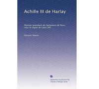 Achille III de Harlay: Premier président du Parlement de Paris, sous le règne de Louis XIV