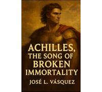 ACHILLES: THE SONG OF BROKEN IMMORTALITY (GREEK MYTHOLOGY, GODS, GODDESSES, HEROES)