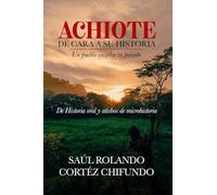 Achiote - De cara a su historia - Un pueblo escarba su pasado: De historia oral y atisbos de microhistoria