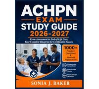 ACHPN EXAM STUDY GUIDE 2026-2027: From Assessment to End-of-Life Care, Your Complete Blueprint for Certification Success