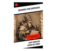 Acht Homilien gegen die Juden: Religiöse Debatten und moralische Lehren der Kirchenväter