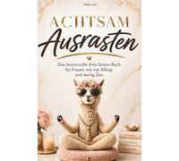 Achtsam Ausrasten: Das humorvolle Anti-Stress-Buch für alle mit viel Alltag und wenig Zen. Ein lustiges Geschenk für Frauen mit Herz und Humor
