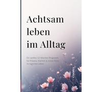 Achtsam leben im Alltag: Ein sanftes 12-Wochen-Programm für Präsenz, Klarheit & innere Ruhe im täglichen Leben (Serie 2 - MENTALE KLARHEIT)