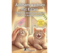 Achtsam wachsen mit Kitten. Gestalte die Beziehung zu deiner Katze von Anfang an positiv.: Teil 1: Ankommen · Erkunden · Beziehung aufbauen · Lernen · ... mit deiner Katze von Anfang an positiv)