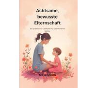 Achtsame, bewusste Elternschaft: Ein praktischer Leitfaden für überforderte Mütter
