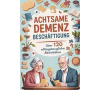 Achtsame Demenz Beschäftigung: Das Praxisbuch mit über 120 alltagstaugliche Aktivitäten, Spiele & Gedächtnistraining für Senioren mit Demenz