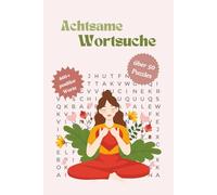 Achtsame Wortsuche: Wortsuchrätsel Achtsamkeit - Über 50 entspannende Rätsel für Erwachsene zum Abschalten, Meditieren und Entspannen | Suchsel mit ... - ideal für mehr Gelassenheit im Alltag