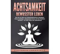 ACHTSAMKEIT - Bewusster leben: Wie Sie mit Hilfe von Achtsamkeitstraining & Meditation Stress bewältigen, Gelassenheit lernen und Ihre Resilienz trainieren - Für mehr Glück & Lebensfreude