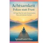 Achtsamkeit, Fokus statt Frust ,30 Tage Plan für mehr Konzentration: Flow und mentale Klarheit, Achtsamkeit.
