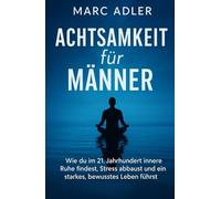 Achtsamkeit für Männer: Wie du im 21. Jahrhundert innere Ruhe findest, Stress abbaust und ein starkes, bewusstes Leben führst (Der bewusste Mann)