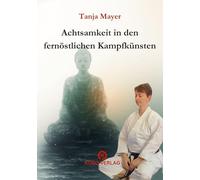 Achtsamkeit in den fernöstlichen Kampfkünsten: Praktische Achtsamkeit, innere Balance und Präsenz in der Kampfkunst