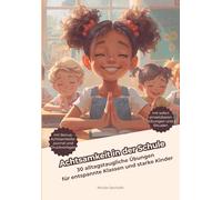 Achtsamkeit in der Schule: 30 alltagstaugliche Übungen für entspannte Klassen und starke Kinder