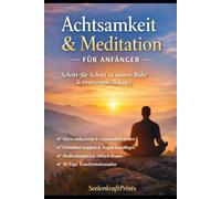 Achtsamkeit & Meditation für Anfänger: Schritt-für-Schritt-Anleitungen zur inneren Ruhe, mentaler Klarheit und emotionaler Balance