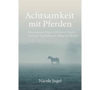Achtsamkeit mit Pferden: Ein achtsamer Weg zu Vertrauen, Präsenz und tiefer Verbindung im Alltag mit Pferden