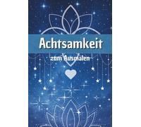 Achtsamkeit zum Ausmalen: für Erwachsene und jeden der seine Gedanken kreativ ausdrücken möchte