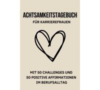 Achtsamkeitstagebuch für Karrierefrauen mit 50 Challenges und 50 positive Affirmationen im Berufsalltag: Ein Journal für Selbstliebe und Persönlichkeitsentwicklung für Frauen im Berufsleben