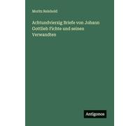 Achtundvierzig Briefe von Johann Gottlieb Fichte und seinen Verwandten