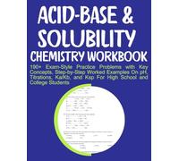 Acid-Base & Solubility Chemistry Workbook 190+ Exam-Style Practice Problems with Key Concepts, Step-by-Step Worked Examples On pH, Titrations, Ka/Kb, and Ksp For High School and College Students