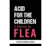 Acid For The Children: The Autobiography Of Flea The Red Hot Chili Pep