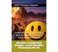 Acid House: La Seconda Estate dell'Amore - La Storia della Cultura Rave Britannica 1987-1991: Da Ibiza all'Haçienda: Come la House Music Ha Cambiato ... Britannica (British Youth Culture Chronicles)