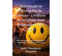 Acid House: Le Second Été de l'Amour - L'Histoire de la Culture Rave Britannique 1987-1991: D'Ibiza au Haçienda: Comment la House Music a Changé à ... (British Youth Culture Chronicles)