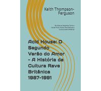 Acid House: O Segundo Verão do Amor - A História da Cultura Rave Britânica 1987-1991: De Ibiza ao Haçienda: Como a House Music Mudou Para Sempre a ... Britânica (British Youth Culture Chronicles)
