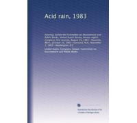 Acid rain, 1983: Hearings before the Committee on Environment and Public Works, United States Senate, Ninety-eighth Congress, first session, August ... N.H., November 2, 1983--Washington, D.C