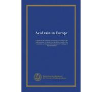Acid rain in Europe: a report on the acid rain fact-finding excursion of the Subcommittee on Health and the Environment of the Committee on Energy and Commerce, U.S. House of Representatives