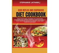 Acid Reflux and Esophagus Diet Cookbook: Your Nutritional Roadmap to Eliminating Heartburn and Support Digestive Health Naturally with Soothing Recipes to Support Long-Term Digestive Wellness