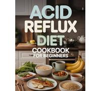 Acid Reflux Diet Cookbook for Beginners: 100+ GERD-Friendly Recipes to Naturally Soothe Heartburn, Bloating & Indigestion - Acid Reflux Meal Plan Included