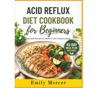 Acid Reflux Diet Cookbook for Beginners: Low-Acid Recipes for GERD & LPR-Friendly Eating with a Simple 45-Day Meal Plan