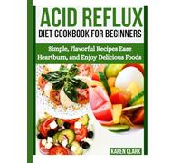 Acid Reflux Diet Cookbook For Beginners: Simple, Flavorful Recipes Ease Heartburn, and Delicious Foods