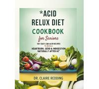 Acid Reflux Diet Cookbook for Seniors: 100+ Easy Low-Acid Recipes to Reduce Heartburn, GERD & Indigestion Naturally After 60