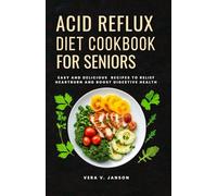 ACID REFLUX DIET COOKBOOK FOR SENIORS: Easy and Soothing Recipes to relief Heartburn and Boost Digestive Health